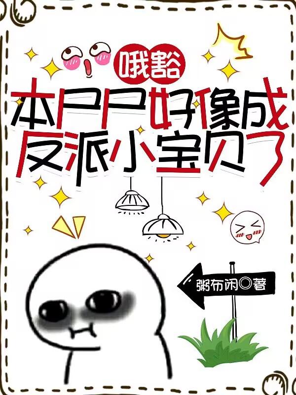 哦豁，本尸尸好像成反派小宝贝了